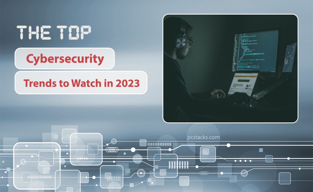 The Top Cybersecurity Trends To Watch In 2023